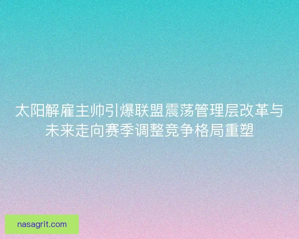 太阳解雇主帅引爆联盟震荡管理层改革与未来走向赛季调整竞争格局重塑